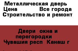 Металлическая дверь › Цена ­ 4 000 - Все города Строительство и ремонт » Двери, окна и перегородки   . Чувашия респ.,Канаш г.